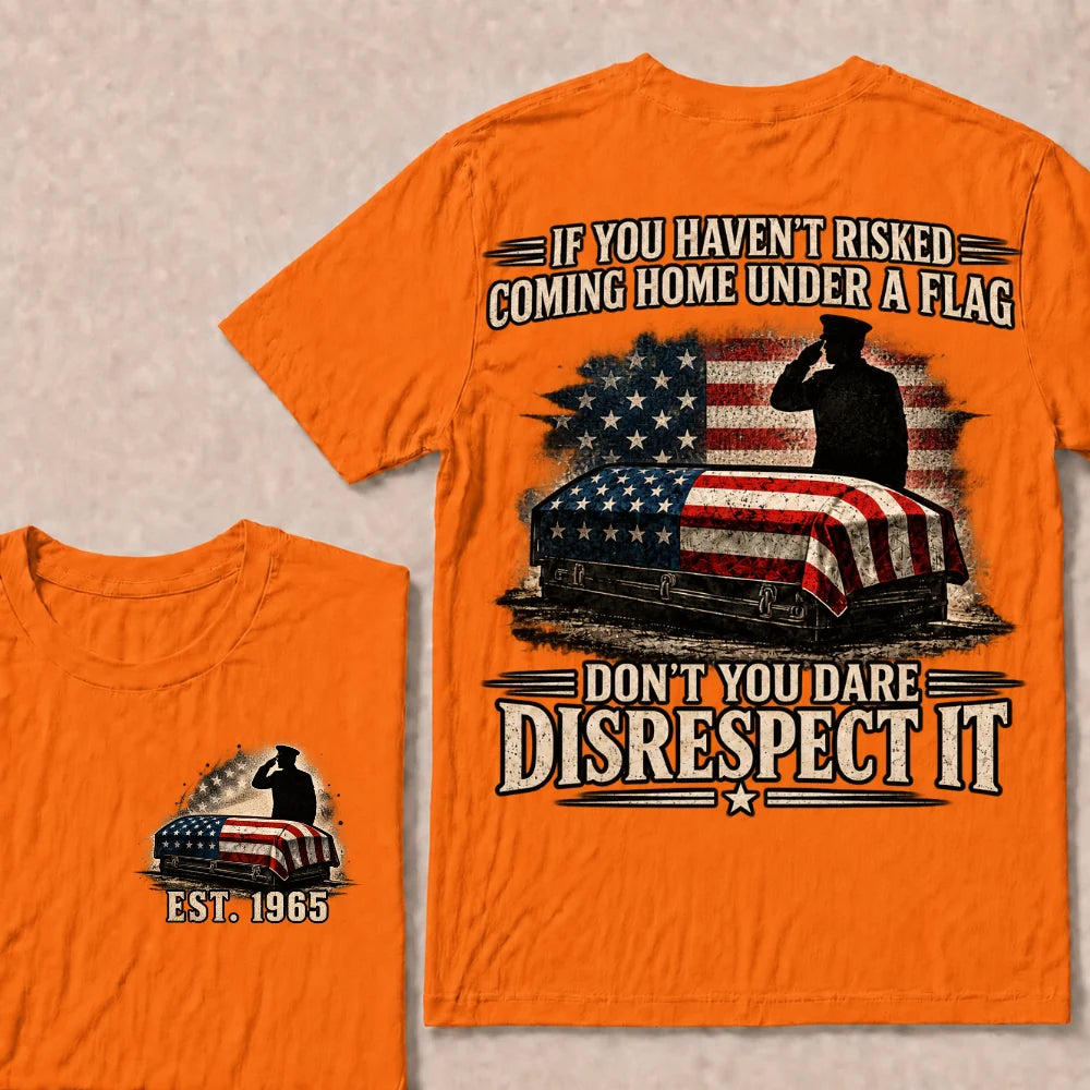 If You Haven’t Risked Coming Home Under A Flag Don’t You Dare Disrespect It Veteran EST.Year T-Shirt