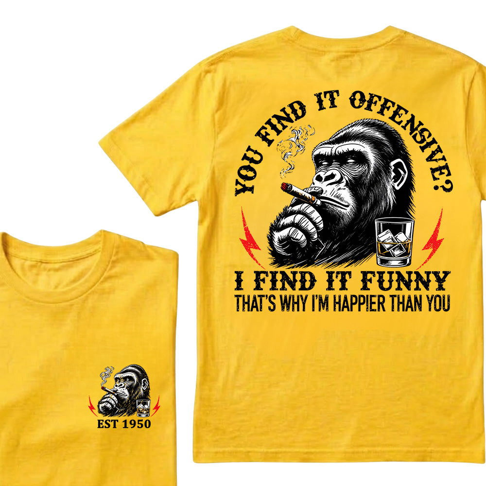 You Find It Offensive?I Find It Funny. That's Why I'm Happier Than You Custom Est.Year T-Shirt