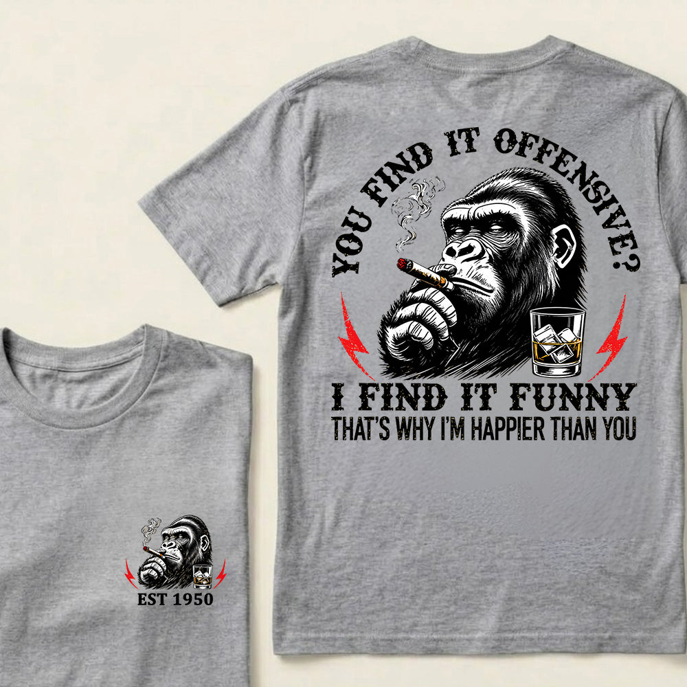 You Find It Offensive?I Find It Funny. That's Why I'm Happier Than You Custom Est.Year T-Shirt
