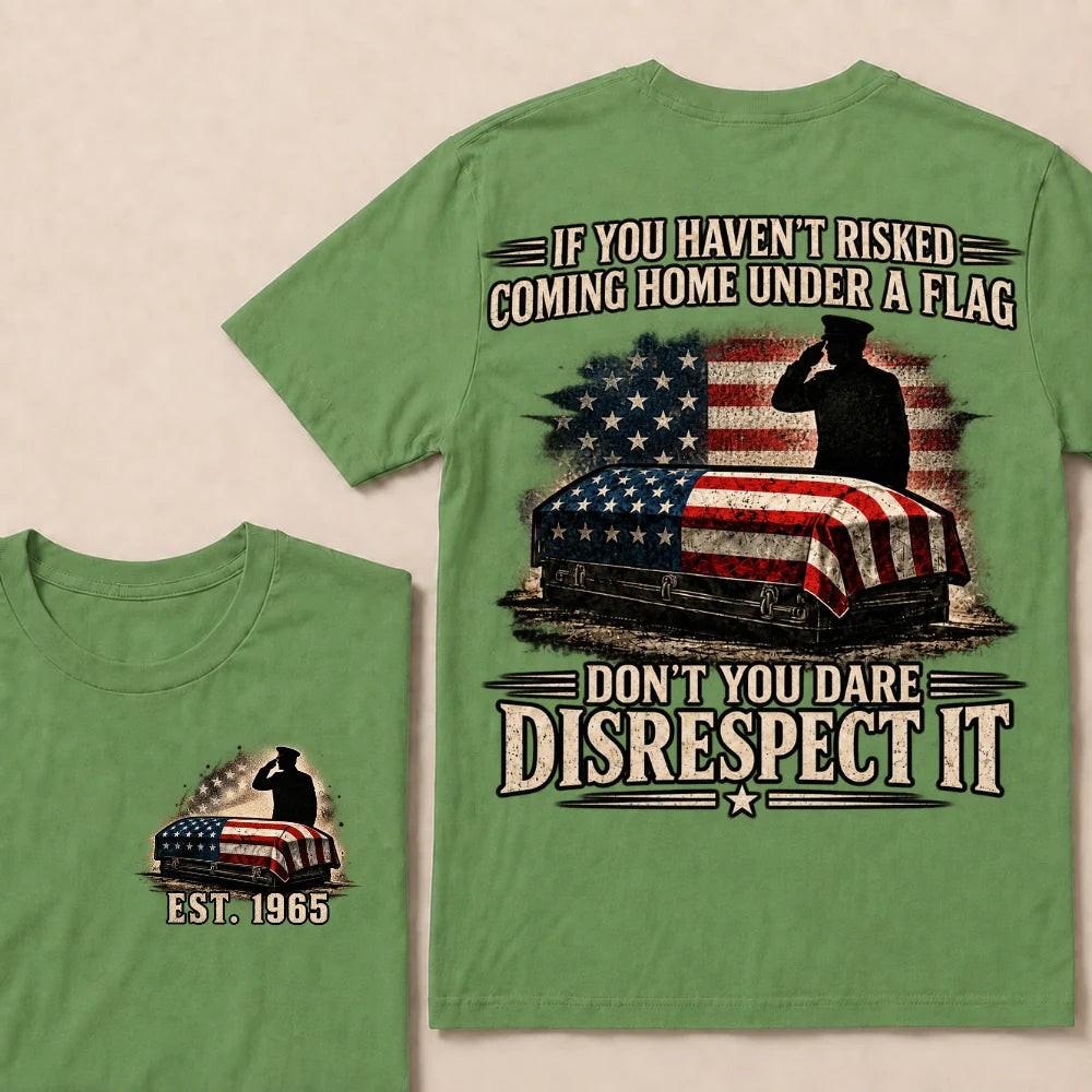 If You Haven’t Risked Coming Home Under A Flag Don’t You Dare Disrespect It Veteran EST.Year T-Shirt