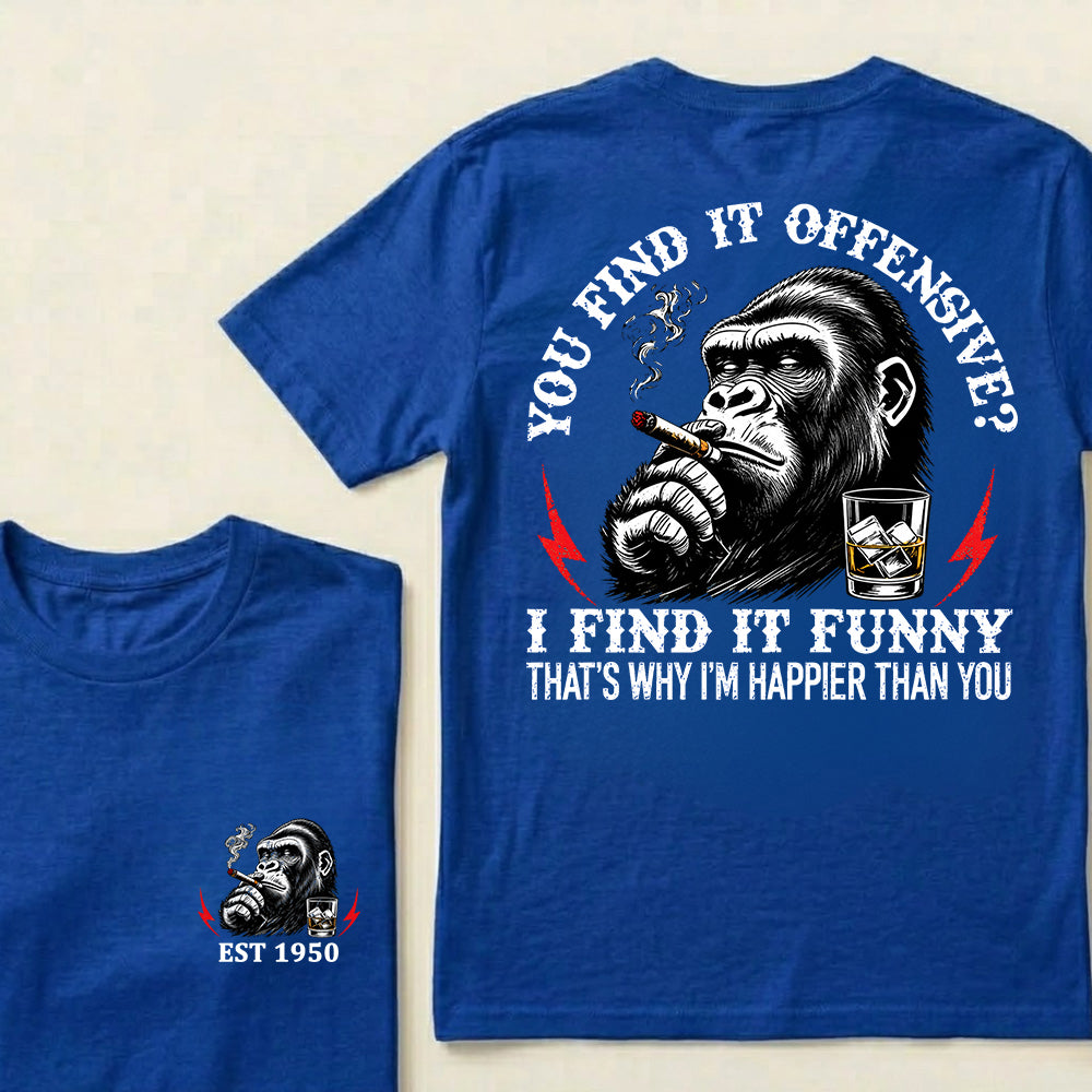 You Find It Offensive?I Find It Funny. That's Why I'm Happier Than You Custom Est.Year T-Shirt
