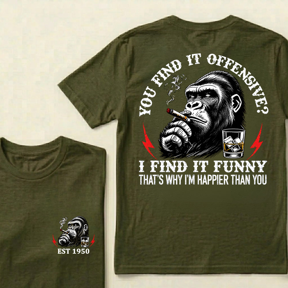 You Find It Offensive?I Find It Funny. That's Why I'm Happier Than You Custom Est.Year T-Shirt