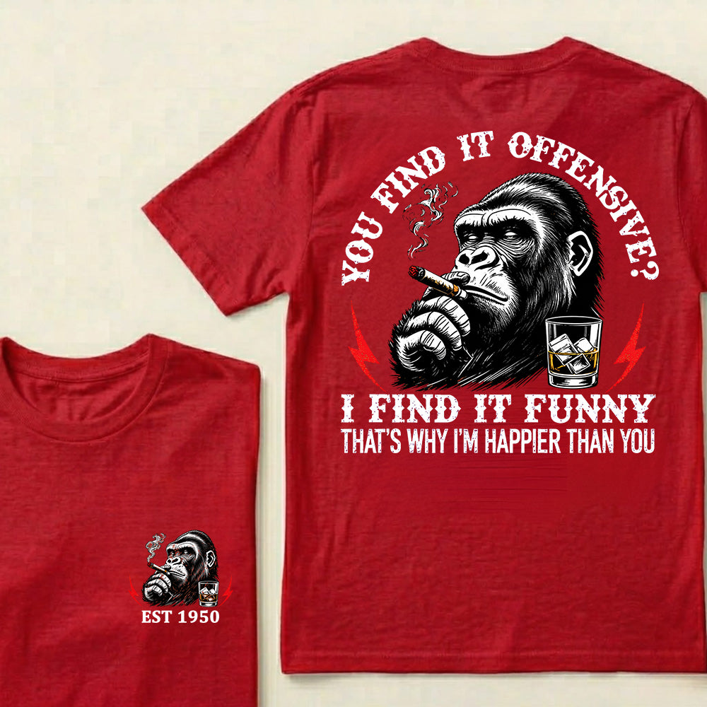 You Find It Offensive?I Find It Funny. That's Why I'm Happier Than You Custom Est.Year T-Shirt