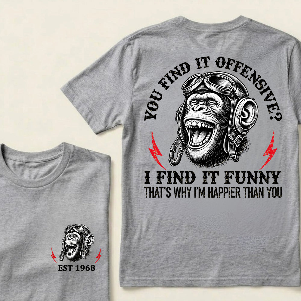 You Find It Offensive?I Find It Funny. That's Why I'm Happier Than You Custom Est.Year T-Shirt