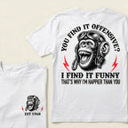 You Find It Offensive?I Find It Funny. That's Why I'm Happier Than You Custom Est.Year T-Shirt