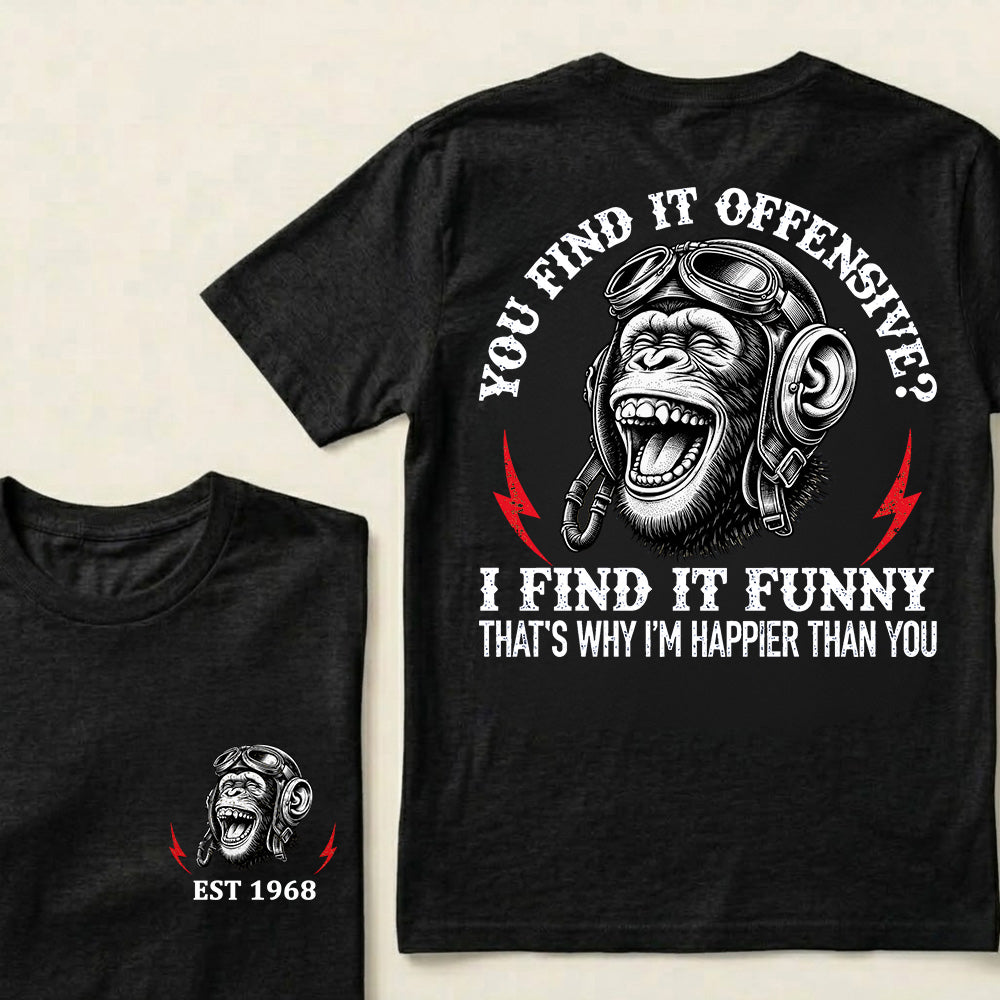 You Find It Offensive?I Find It Funny. That's Why I'm Happier Than You Custom Est.Year T-Shirt