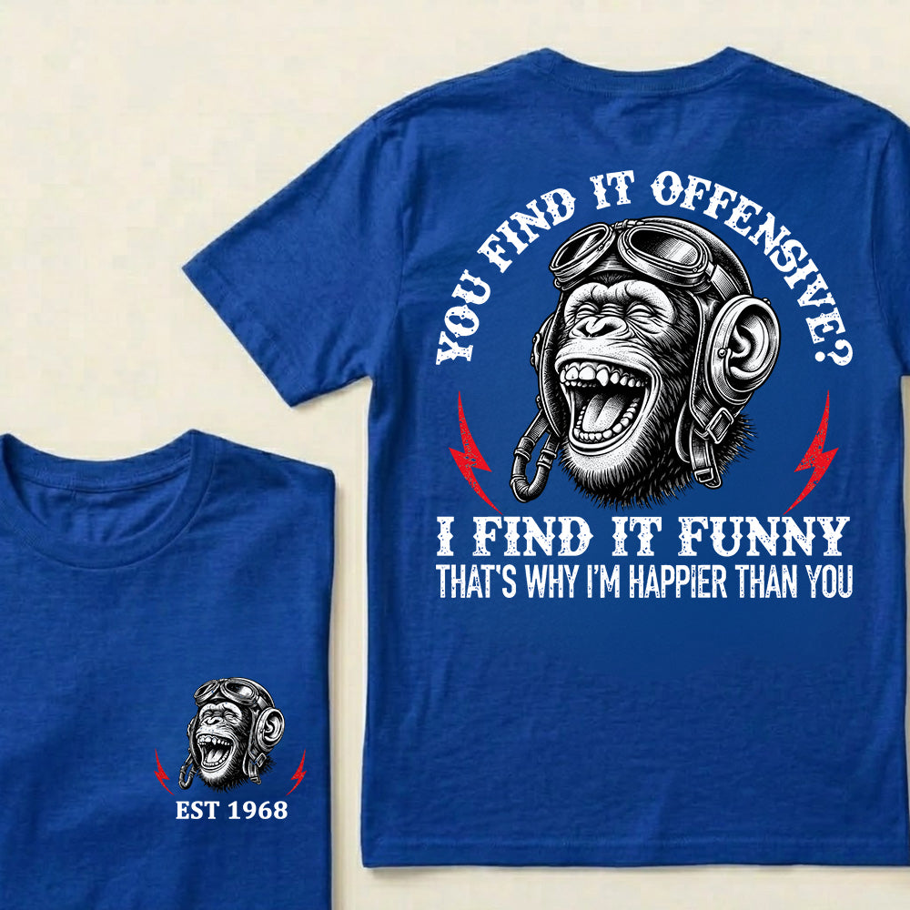 You Find It Offensive?I Find It Funny. That's Why I'm Happier Than You Custom Est.Year T-Shirt