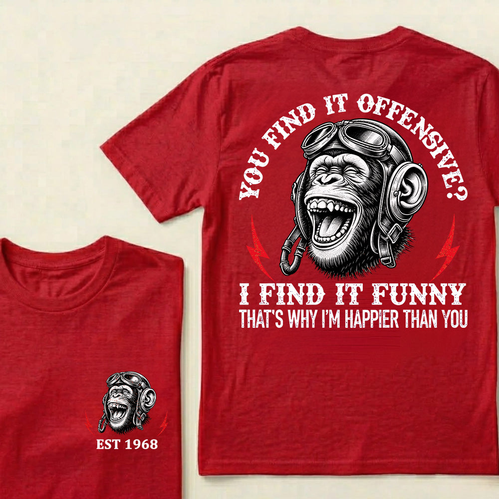 You Find It Offensive?I Find It Funny. That's Why I'm Happier Than You Custom Est.Year T-Shirt