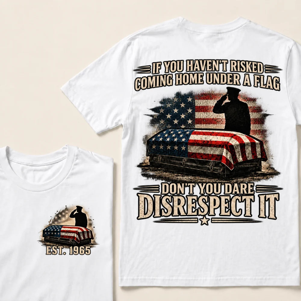 If You Haven’t Risked Coming Home Under A Flag Don’t You Dare Disrespect It Veteran EST.Year T-Shirt