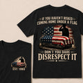 If You Haven’t Risked Coming Home Under A Flag Don’t You Dare Disrespect It Veteran EST.Year T-Shirt