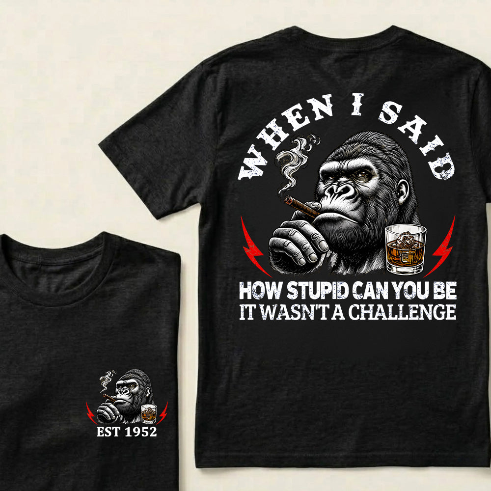 When I Said How Stupid Can You Be It Wasn't A Challenge Custom Est.Year T-Shirt
