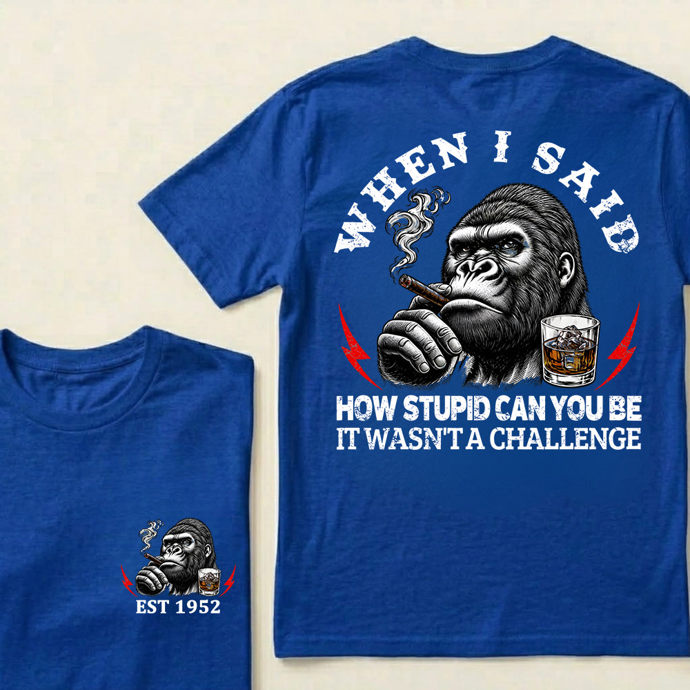 When I Said How Stupid Can You Be It Wasn't A Challenge Custom Est.Year T-Shirt