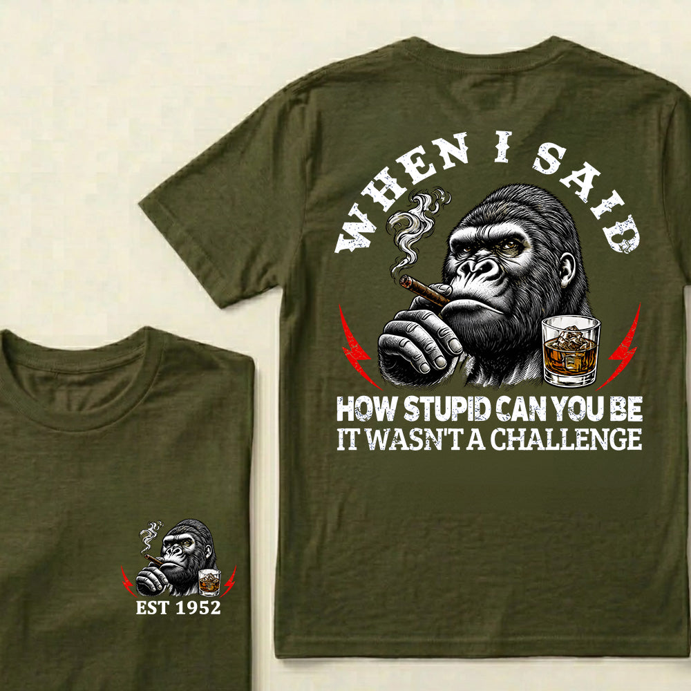 When I Said How Stupid Can You Be It Wasn't A Challenge Custom Est.Year T-Shirt