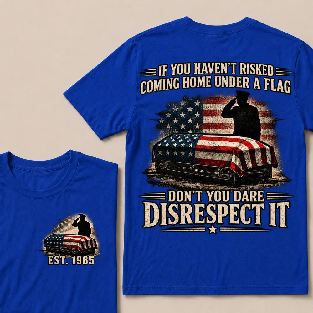 If You Haven’t Risked Coming Home Under A Flag Don’t You Dare Disrespect It Veteran EST.Year T-Shirt