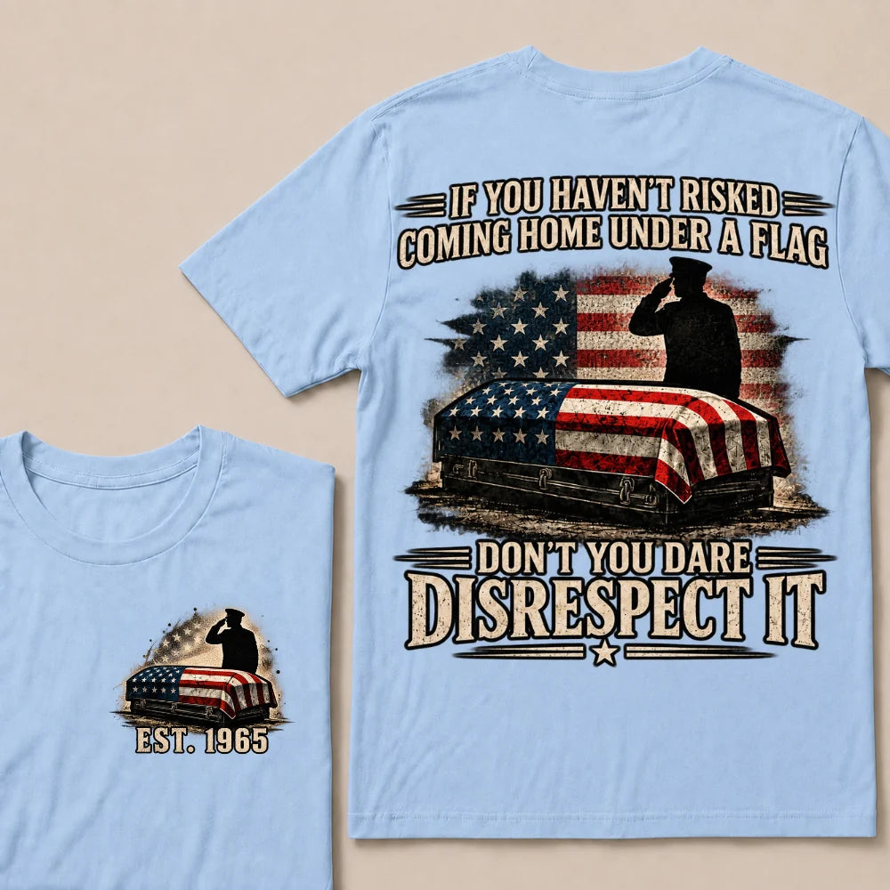 If You Haven’t Risked Coming Home Under A Flag Don’t You Dare Disrespect It Veteran EST.Year T-Shirt