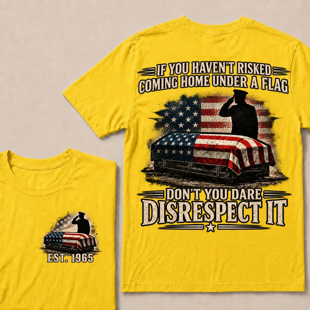 If You Haven’t Risked Coming Home Under A Flag Don’t You Dare Disrespect It Veteran EST.Year T-Shirt