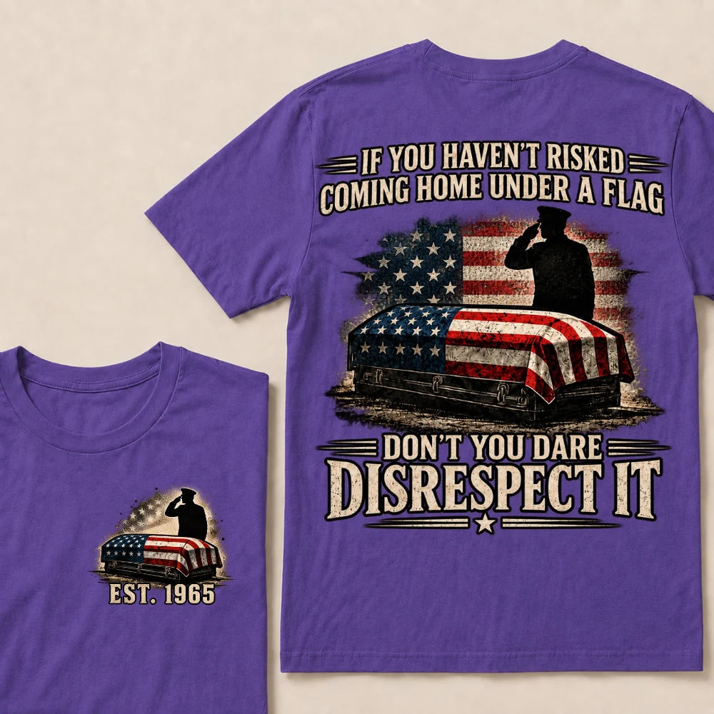 If You Haven’t Risked Coming Home Under A Flag Don’t You Dare Disrespect It Veteran EST.Year T-Shirt